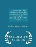 The cowboy, his characteristics, his equipment, and his part in the development of the west  - Scholar's Choice Edition