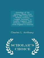 Genealogy of the Anthony family from 1495 to 1904 traced from William Anthony, Cologne, Germany, to London, England, John Anthony, a descendant, from England to America  - Scholar's Choice Edition