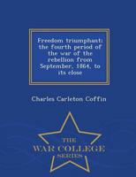 Freedom triumphant; the fourth period of the war of the rebellion from September, 1864, to its close  - War College Series