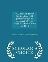 My escape from Donington hall, preceded by an account of the siege of Kiao-Chow in 1915  - Scholar's Choice Edition