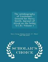 The autobiography of Lieutenant-General Sir Harry Smith, baronet of Aliwal on the Sutlej, G.C.B.; Volume 1 - Scholar's Choice Edition