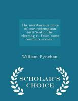 The meritorious price of our redemption iustification &c. cleering it from some common errors...  - Scholar's Choice Edition