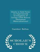 Ghosts in Solid Form: An Experimental Investigation of Certain Little-Known Phenomena (Materialisations) - Scholar's Choice Edition