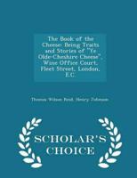 The Book of the Cheese: Being Traits and Stories of "Ye Olde-Cheshire Cheese", Wine Office Court, Fleet Street, London, E.C. - Scholar's Choice Edition