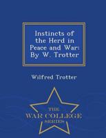 Instincts of the Herd in Peace and War: By W. Trotter - War College Series