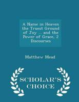 A Name in Heaven the Truest Ground of Joy ... and the Power of Grace, 2 Discourses - Scholar's Choice Edition