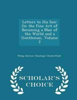 Letters to His Son: On the Fine Art of Becoming a Man of the World and a Gentleman, Volume 2 - Scholar's Choice Edition