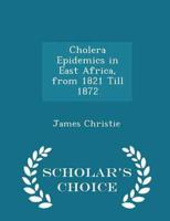 Cholera Epidemics in East Africa, from 1821 Till 1872 - Scholar's Choice Edition