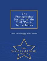 The Photographic History of the Civil War in Ten Volumes - War College Series