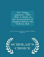 The Village Labourer, 1760-1832: A Study in the Government of England Before the Reform Bill - Scholar's Choice Edition