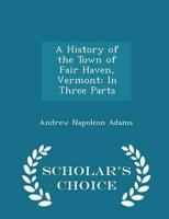 A History of the Town of Fair Haven, Vermont: In Three Parts - Scholar's Choice Edition