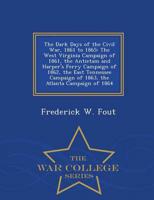 The Dark Days of the Civil War, 1861 to 1865: The West Virginia Campaign of 1861, the Antietam and Harper's Ferry Campaign of 1862, the East Tennessee Campaign of 1863, the Atlanta Campaign of 1864 - War College Series