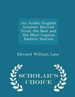 An Arabic-English Lexicon: Derived from the Best and the Most Copious Eastern Sources - Scholar's Choice Edition