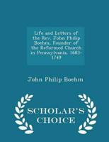 Life and Letters of the Rev. John Philip Boehm, Founder of the Reformed Church in Pennsylvania, 1683-1749 - Scholar's Choice Edition