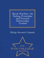 Naval Warfare, Its Ruling Principles and Practice Historically Treated - War College Series
