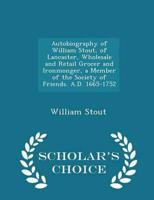 Autobiography of William Stout, of Lancaster, Wholesale and Retail Grocer and Ironmonger, a Member of the Society of Friends. A.D. 1665-1752 - Scholar's Choice Edition