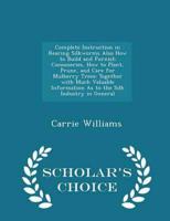 Complete Instruction in Rearing Silkworms Also How to Build and Furnish Cocooneries, How to Plant, Prune, and Care for Mulberry Trees: Together with Much Valuable Information As to the Silk Industry in General - Scholar's Choice Edition