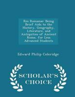 Res Romanae: Being Brief Aids to the History, Geography, Literature, and Antiquities of Ancient Rome, for Less Advanced Students - Scholar's Choice Edition