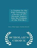 A Treatise On the Will: Containing I. a Review of [J.] Edwards' Inquiry Into the Freedom of the Will [&c.]. - Scholar's Choice Edition