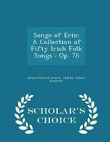 Songs of Erin: A Collection of Fifty Irish Folk Songs : Op. 76 - Scholar's Choice Edition