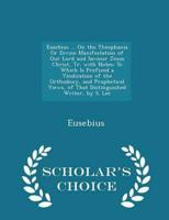 Eusebius ... On the Theophania Or Divine Manifestation of Our Lord and Saviour Jesus Christ, Tr. with Notes: To Which Is Prefixed a Vindication of the Orthodoxy, and Prophetical Views, of That Distinguished Writer, by S. Lee - Scholar's Choice Edition