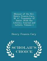 Memoir of the Rev. Henry Francis Cary, M. A., Translator of Dante: With His Literary Journal and Letters, Volume 1 - Scholar's Choice Edition