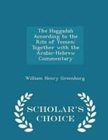 The Haggadah According to the Rite of Yemen: Together with the Arabic-Hebrew Commentary - Scholar's Choice Edition