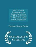 My Personal Experiences in Equatorial Africa: As Medical Officer of the Emin Pasha Relief Expedition - Scholar's Choice Edition
