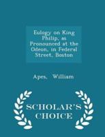 Eulogy on King Philip, as Pronounced at the Odeon, in Federal Street, Boston - Scholar's Choice Edition