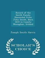 Record of the Smith Family Descended from John Smith, Born 1655 in County Monaghan, Ireland - Scholar's Choice Edition