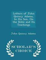 Letters of John Quincy Adams, to His Son, On the Bible and Its Teachings - Scholar's Choice Edition