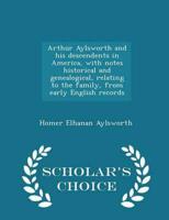Arthur Aylsworth and his descendents in America, with notes historical and genealogical, relating to the family, from early English records  - Scholar's Choice Edition