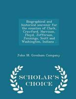 Biographical and historical souvenir for the counties of Clark, Crawford, Harrison, Floyd, Jefferson, Jennings, Scott and Washington, Indiana ..  - Scholar's Choice Edition