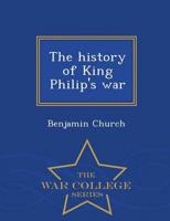 The history of King Philip's war  - War College Series