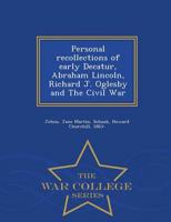 Personal recollections of early Decatur, Abraham Lincoln, Richard J. Oglesby and The Civil War - War College Series