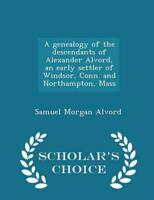 A genealogy of the descendants of Alexander Alvord, an early settler of Windsor, Conn. and Northampton, Mass  - Scholar's Choice Edition