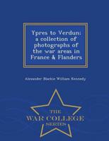 Ypres to Verdun; a collection of photographs of the war areas in France & Flanders  - War College Series