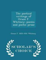 The poetical writings of Orson F. Whitney; poems and poetic prose  - Scholar's Choice Edition