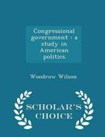 Congressional government : a study in American politics  - Scholar's Choice Edition