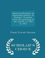 Historical Rutland. an illustrated history of Rutland, Vermont, from the granting of the charter in 1761 to 1911  - Scholar's Choice Edition