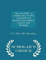Isis unveiled : a master-key to the mysteries of ancient and modern science and theology  - Scholar's Choice Edition