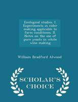 Enological studies. I. Experiments in cider making applicable to farm conditions. II. Notes on the use of pure yeasts in white wine making  - Scholar's Choice Edition