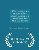 What everyone should know about cancer : a handbook for the lay reader  - Scholar's Choice Edition