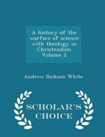 A history of the warfare of science with theology in Christendom Volume 2 - Scholar's Choice Edition