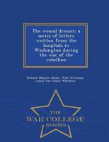The wound dresser; a series of letters written from the hospitals in Washington during the war of the rebellion  - War College Series