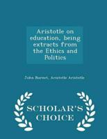 Aristotle on education, being extracts from the Ethics and Politics  - Scholar's Choice Edition