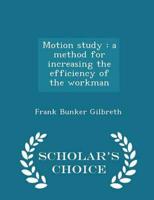 Motion study : a method for increasing the efficiency of the workman  - Scholar's Choice Edition