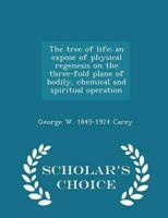 The tree of life; an expose of physical regenesis on the three-fold plane of bodily, chemical and spiritual operation  - Scholar's Choice Edition