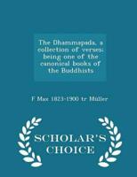 The Dhammapada, a collection of verses; being one of the canonical books of the Buddhists  - Scholar's Choice Edition