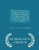 The land of the wine : being an account of the Madeira Islands at the beginning of the twentieth century and from a new point of view Volume 1 - Scholar's Choice Edition